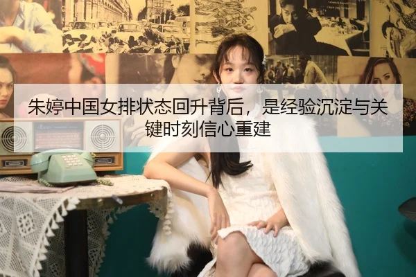 朱婷中国女排状态回升背后，是经验沉淀与关键时刻信心重建